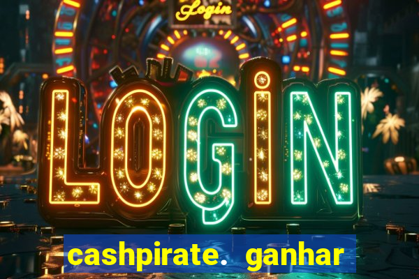 cashpirate. ganhar dinheiro jogando